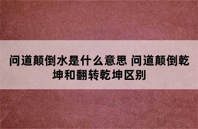 问道颠倒水是什么意思 问道颠倒乾坤和翻转乾坤区别